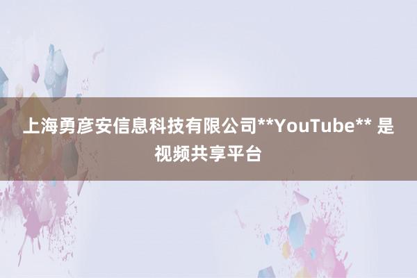上海勇彦安信息科技有限公司**YouTube** 是视频共享平台